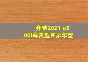 奔驰2021 e300l尊贵型和豪华型